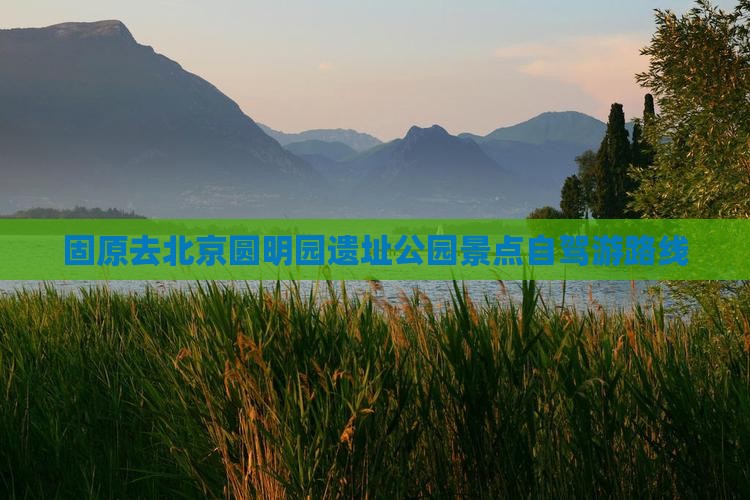 固原去北京圆明园遗址公园景点自驾游路线