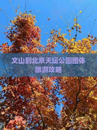 文山到北京天坛公园团体旅游攻略