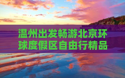 温州出发畅游北京环球度假区自由行精品团