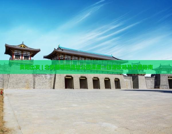 贵阳出发 | 北京圆明园遗址公园深度一日游攻略及交通指南