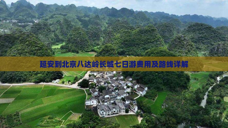 延安到北京八达岭长城七日游费用及路线详解
