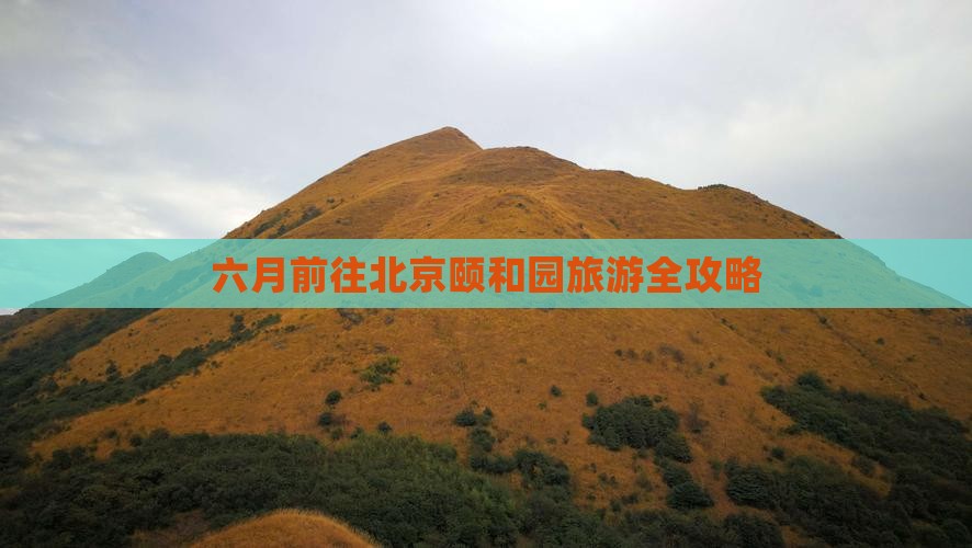 六月前往北京颐和园旅游全攻略