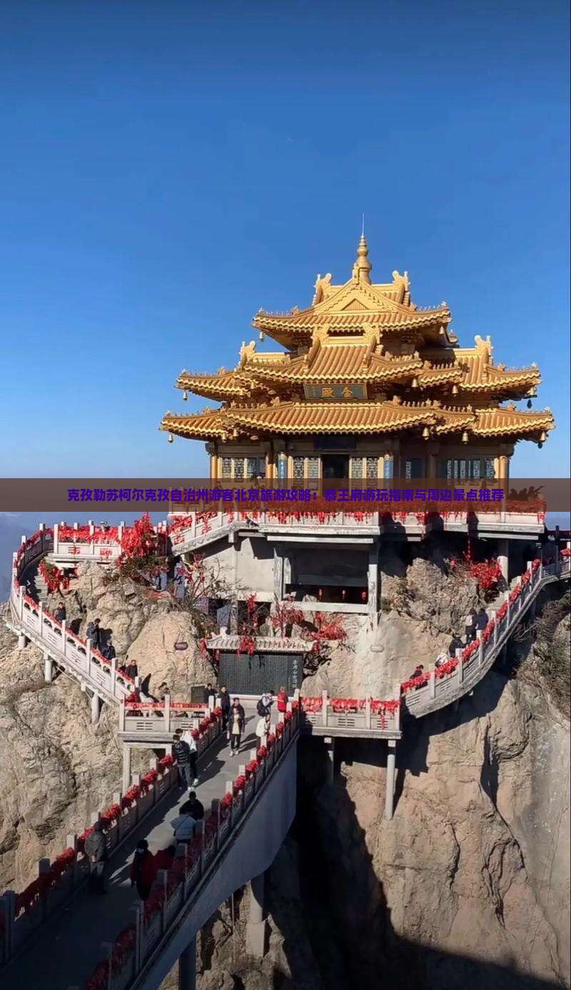 克孜勒苏柯尔克孜自治州游客北京旅游攻略：恭王府游玩指南与周边景点推荐