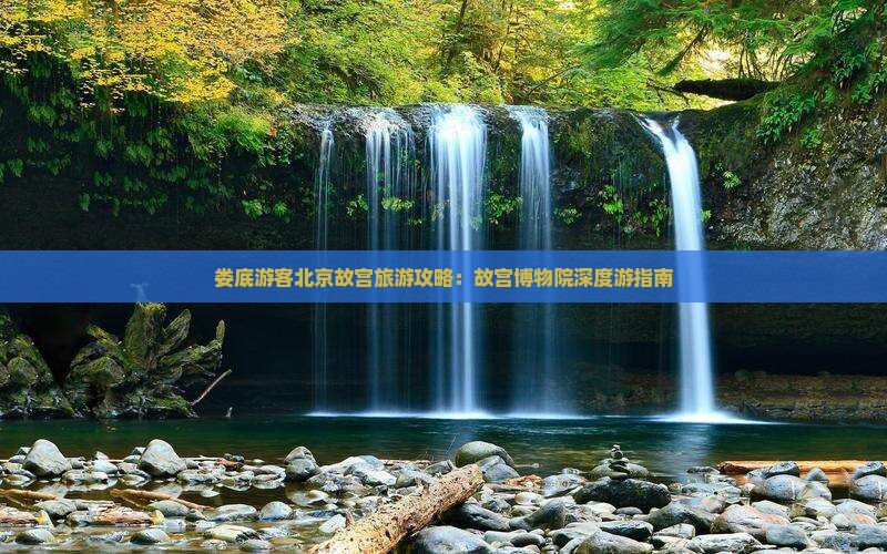 娄底游客北京故宫旅游攻略：故宫博物院深度游指南
