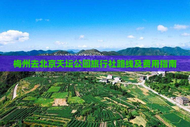 梅州去北京天坛公园旅行社路线及费用指南