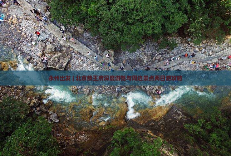 永州出发 | 北京恭王府深度游览与周边景点两日游攻略