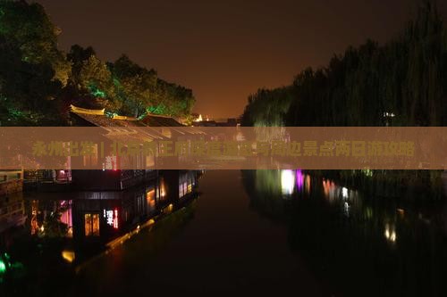 永州出发 | 北京恭王府深度游览与周边景点两日游攻略