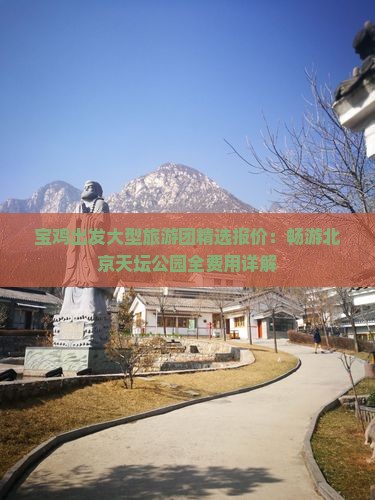 宝鸡出发大型旅游团精选报价：畅游北京天坛公园全费用详解