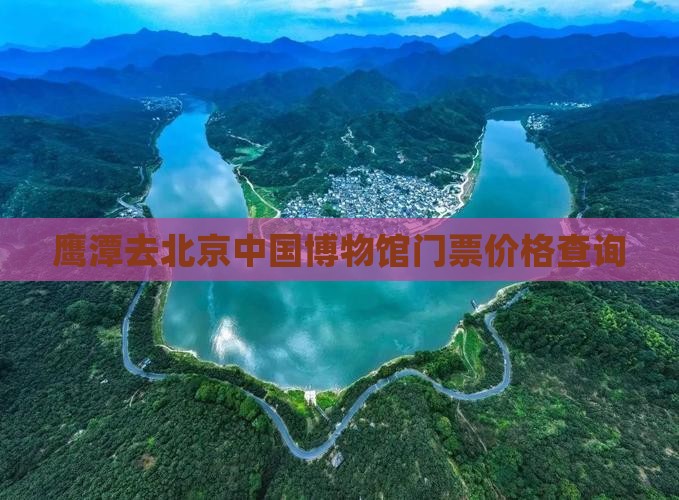 鹰潭去北京中国博物馆门票价格查询