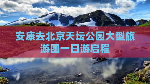 安康去北京天坛公园大型旅游团一日游启程