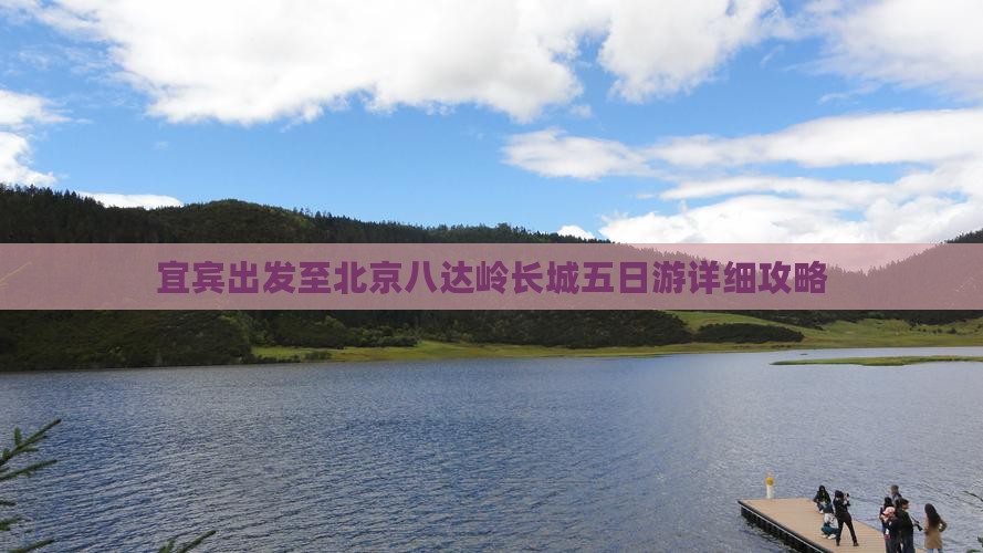 宜宾出发至北京八达岭长城五日游详细攻略