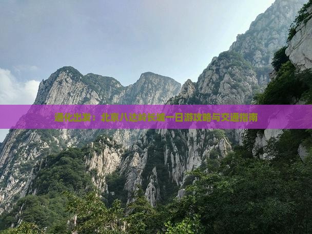 通化出发：北京八达岭长城一日游攻略与交通指南