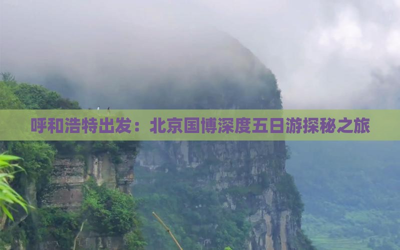 呼和浩特出发：北京国博深度五日游探秘之旅