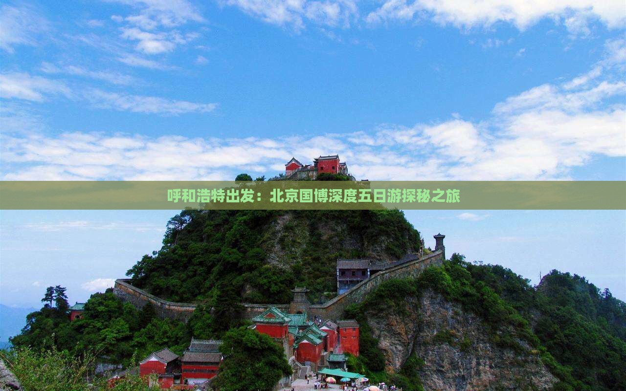 呼和浩特出发：北京国博深度五日游探秘之旅