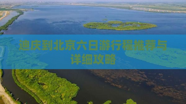 迪庆到北京六日游行程推荐与详细攻略