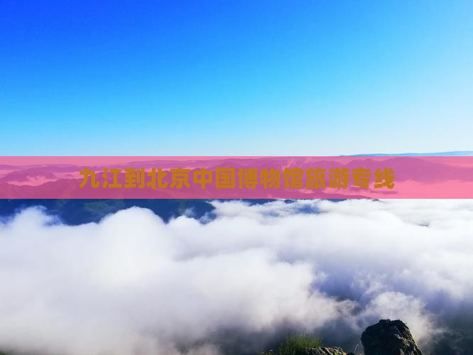 九江到北京中国博物馆旅游专线