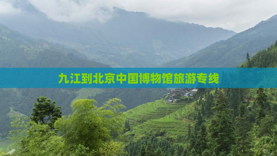 九江到北京中国博物馆旅游专线