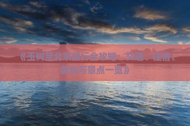 《玉树至北京旅行全攻略：交通、住宿、美食与景点一览》