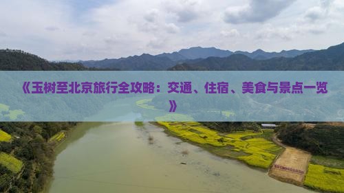 《玉树至北京旅行全攻略：交通、住宿、美食与景点一览》