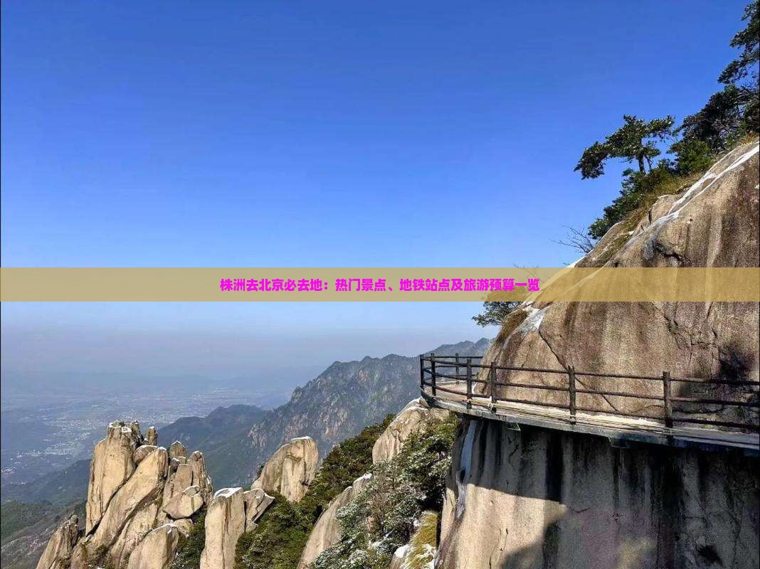株洲去北京必去地：热门景点、地铁站点及旅游预算一览