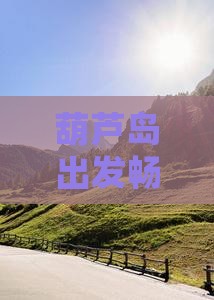 葫芦岛出发畅游北京慕田峪长城豪华旅游团