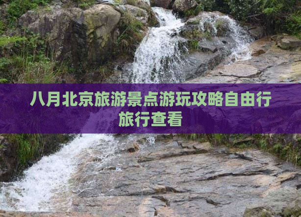 八月北京旅游景点游玩攻略自由行旅行查看