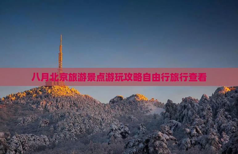八月北京旅游景点游玩攻略自由行旅行查看