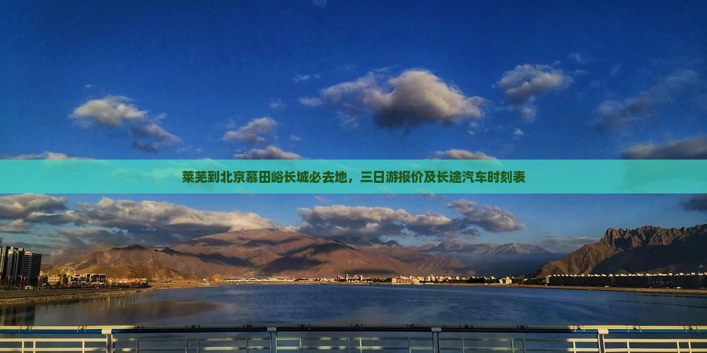 莱芜到北京慕田峪长城必去地，三日游报价及长途汽车时刻表