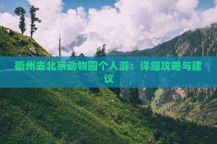 衢州去北京动物园个人游：详细攻略与建议