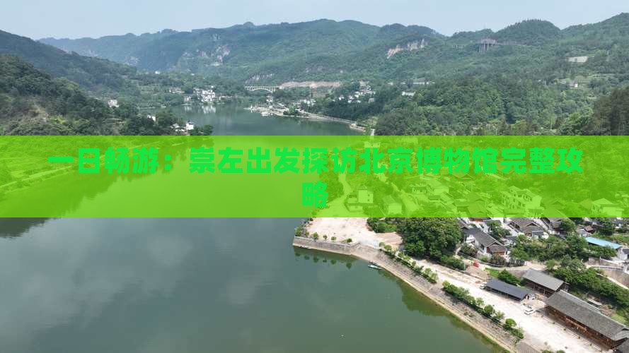 一日畅游：崇左出发探访北京博物馆完整攻略