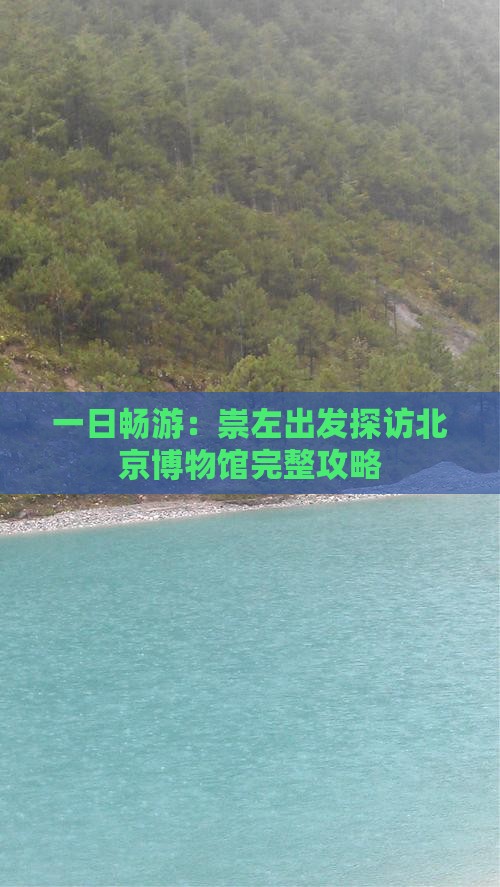 一日畅游：崇左出发探访北京博物馆完整攻略
