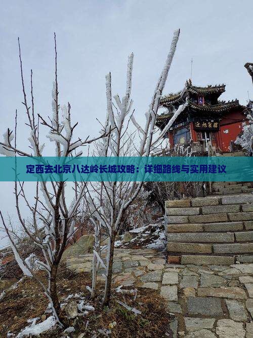定西去北京八达岭长城攻略：详细路线与实用建议