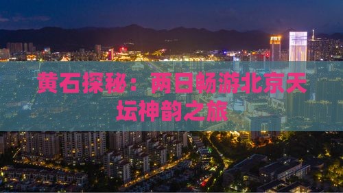 黄石探秘：两日畅游北京天坛神韵之旅