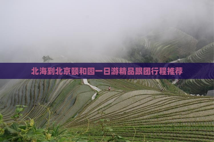 北海到北京颐和园一日游精品跟团行程推荐