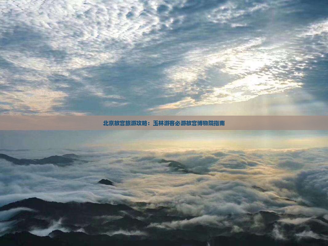 北京故宫旅游攻略：玉林游客必游故宫博物院指南