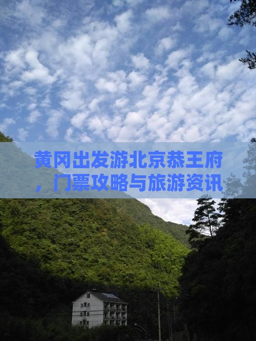 黄冈出发游北京恭王府，门票攻略与旅游资讯