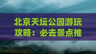 北京天坛公园游玩攻略：必去景点推荐