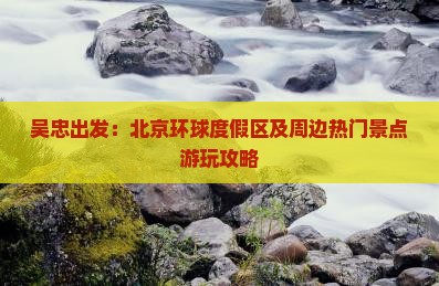 吴忠出发：北京环球度假区及周边热门景点游玩攻略