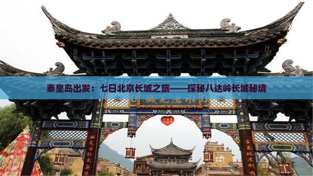秦皇岛出发：七日北京长城之旅——探秘八达岭长城秘境