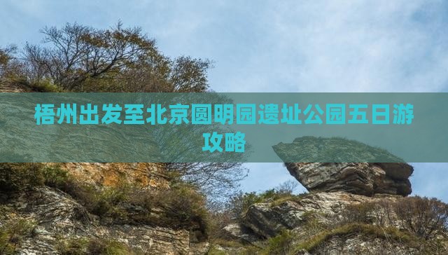 梧州出发至北京圆明园遗址公园五日游攻略