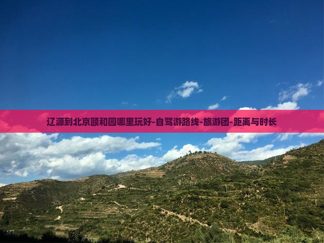 辽源到北京颐和园哪里玩好-自驾游路线-旅游团-距离与时长