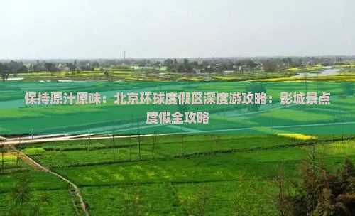 保持原汁原味：北京环球度假区深度游攻略：影城景点度假全攻略