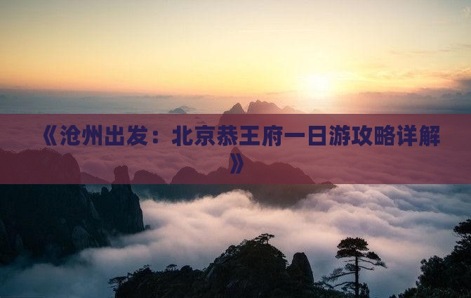 《沧州出发：北京恭王府一日游攻略详解》
