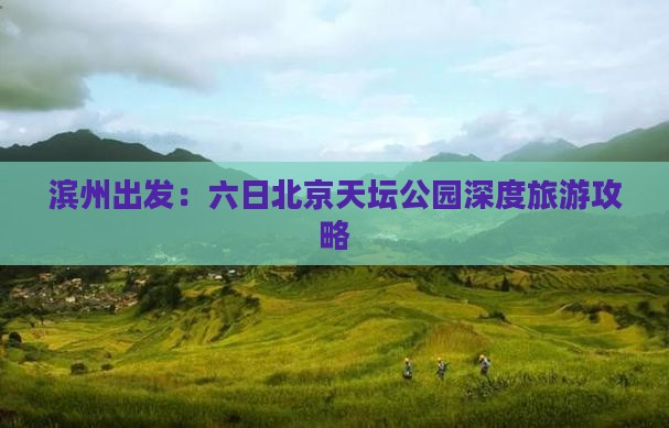 滨州出发：六日北京天坛公园深度旅游攻略
