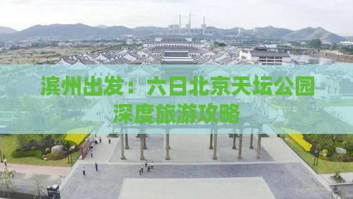 滨州出发：六日北京天坛公园深度旅游攻略