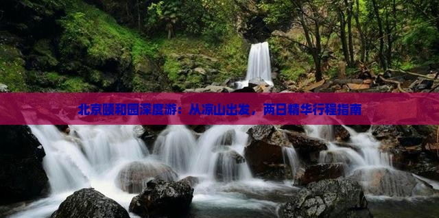 北京颐和园深度游：从凉山出发，两日精华行程指南