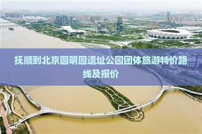 抚顺到北京圆明园遗址公园团体旅游特价路线及报价