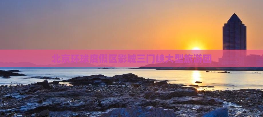 北京环球度假区影城三门峡大型旅游团