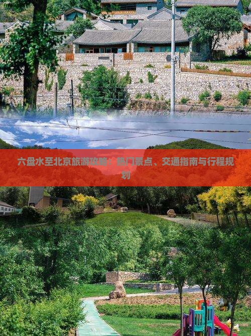 六盘水至北京旅游攻略：热门景点、交通指南与行程规划