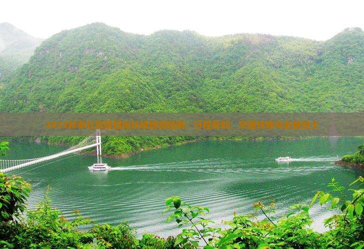 2023秋季北京慕田峪长城旅游指南：行程规划、交通攻略与必备贴士